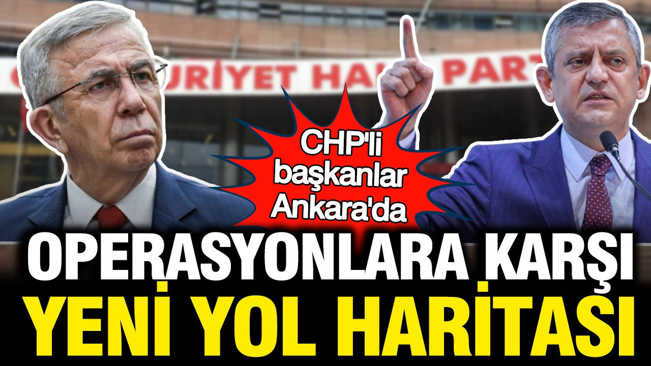 CHP’li Belediye Başkanları Ankara’da: Operasyonlara Karşı Strateji Geliştiriliyor